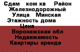 Сдам 1 ком.кв. › Район ­ Железнодорожный › Улица ­ Минская › Этажность дома ­ 10 › Цена ­ 10 000 - Воронежская обл. Недвижимость » Квартиры аренда   